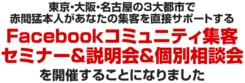東京・大阪・名古屋の３大都市で赤間猛本人があなたの集客を直接サポートするFacebookコミュニティ集客セミナー&説明会&個別相談会を開催することになりました