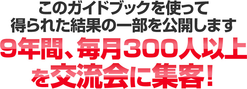 このガイドブックを使って得られた結果の一部を公開します9年間、毎月300人以上を交流会に集客！