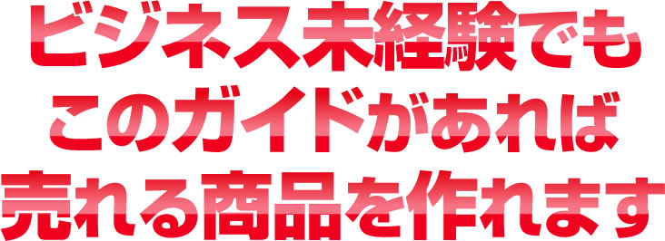 ビジネス未経験でもこのガイドがあれば売れる商品を作れます