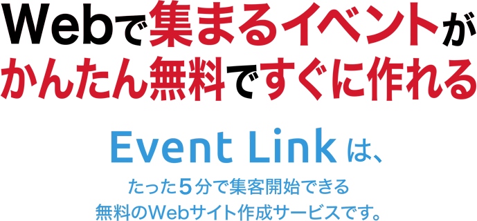 webで集まるイベントがかんたん無料ですぐに作れる。Event Linkは、たった5分で集客開始できる無料のWebサイト作成サービスです。